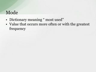 Mode 
• Dictionary meaning “ most used” 
• Value that occurs more often or with the greatest 
frequency 
 