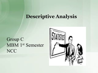 Descriptive Analysis 
Group C 
MBM 1st Semester 
NCC 
 