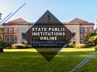 STATE PUBLIC
INSTITUTIONS
ONLINE
ORGANIZATIONAL FEATURES
& ENROLLMENT
 