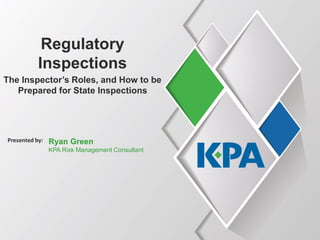 Regulatory
Inspections
The Inspector’s Roles, and How to be
Prepared for State Inspections
Presented by: Ryan Green
KPA Risk Management Consultant
 