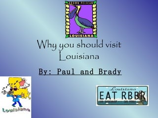Why you should visit Louisiana By: Paul and Brady 