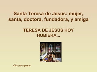 Santa Teresa de Jesús: mujer,
santa, doctora, fundadora, y amiga
TERESA DE JESÚS HOY
HUBIERA...
Clic para pasar
 