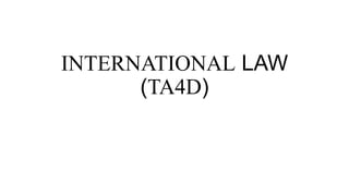 INTERNATIONAL LAW
(TA4D)
 