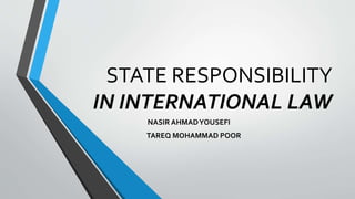 STATE RESPONSIBILITY
IN INTERNATIONAL LAW
NASIR AHMADYOUSEFI
TAREQ MOHAMMAD POOR
 
