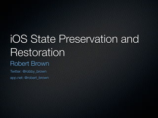 iOS State Preservation and
Restoration
Robert Brown
Twitter: @robby_brown
app.net: @robert_brown
 