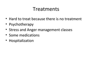 Treatments Hard to treat because there is no treatment Psychotherapy Stress and Anger management classes Some medications Hospitalization 