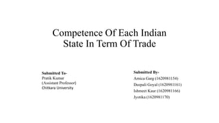 Competence Of Each Indian
State In Term Of Trade
Submitted By-
Arnica Garg (1620981154)
Deepali Goyal (1620981161)
Ishmeet Kaur (1620981166)
Jyotika (1620981170)
Submitted To-
Pratik Kumar
(Assistant Professor)
Chitkara University
 