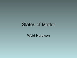 States of Matter Waid Harbison 