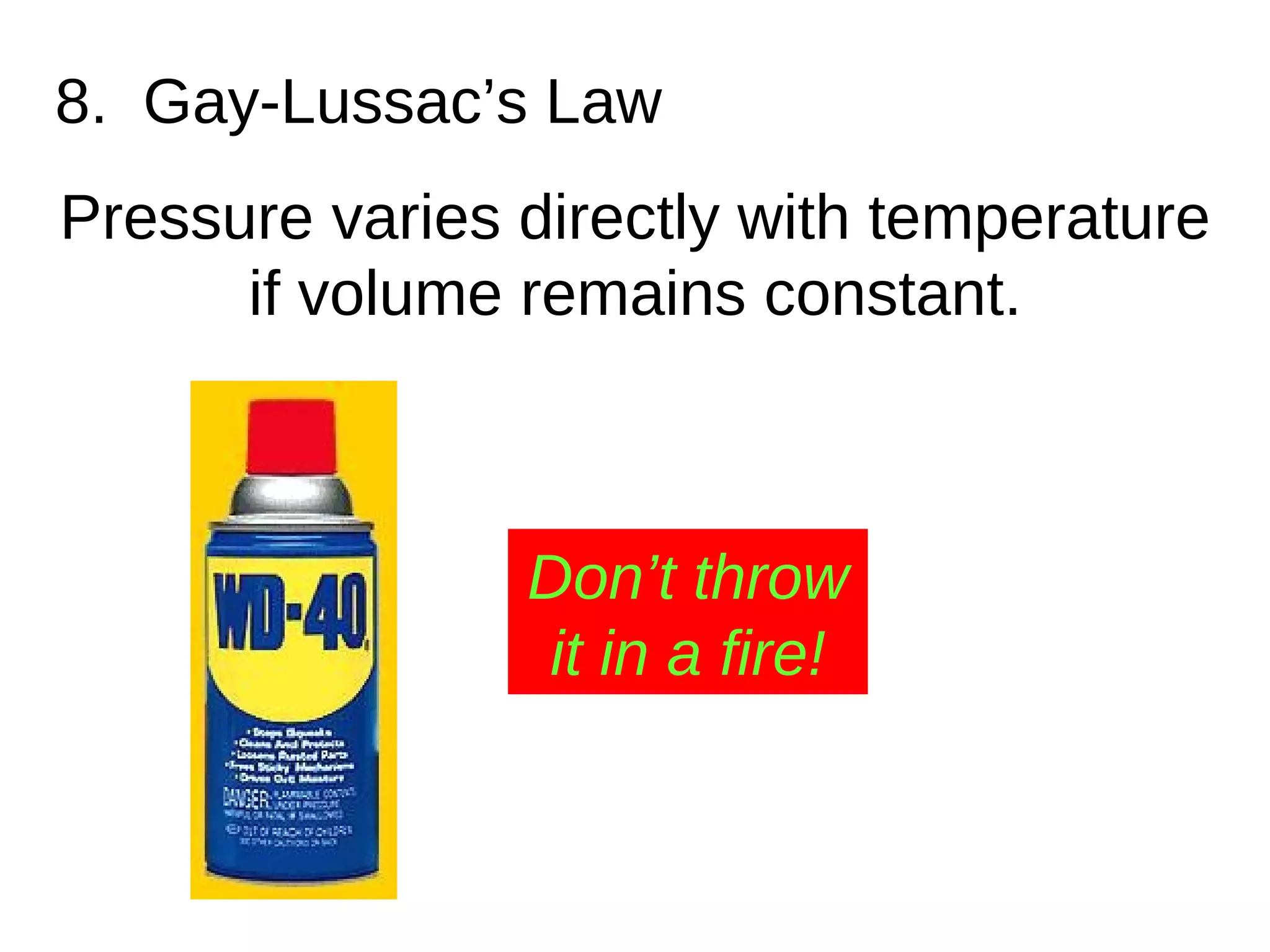 8.  Gay-Lussac’s Law Pressure varies directly with temperature if volume remains constant. Don’t throw it in a fire! 