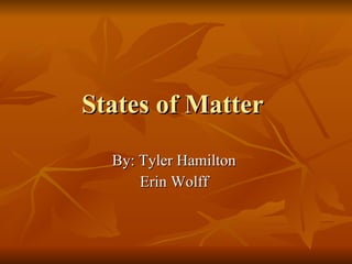 States of Matter  By: Tyler Hamilton  Erin Wolff  