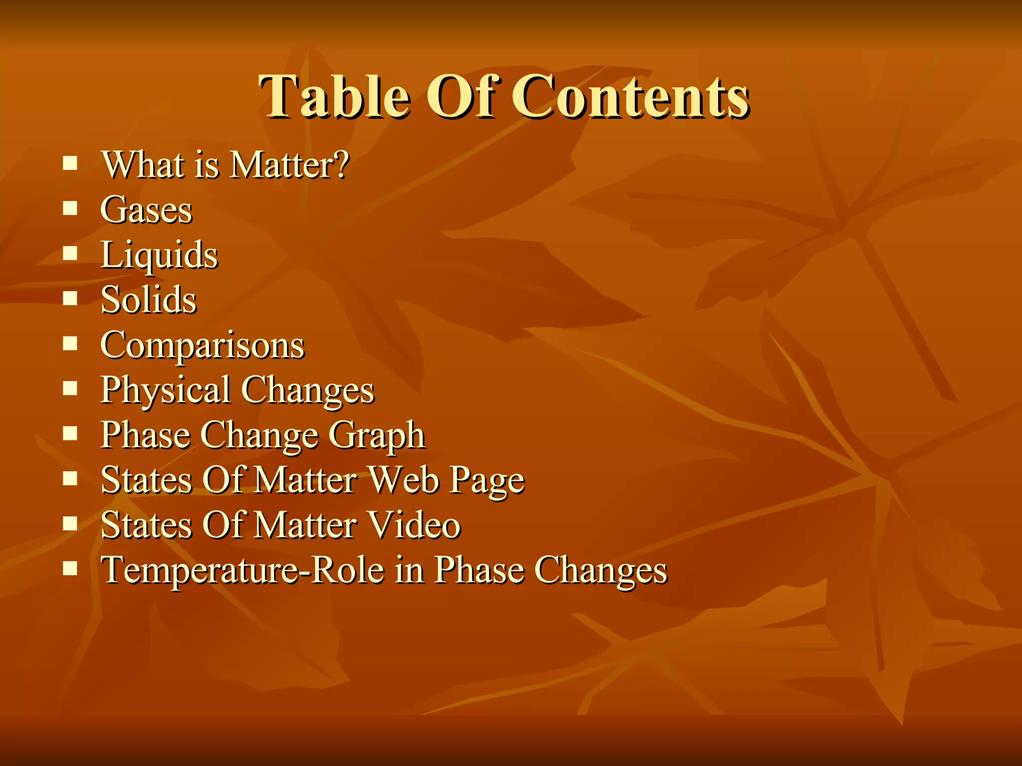 Table Of Contents  What is Matter? Gases  Liquids   Solids  Comparisons  Physical Changes  Phase Change Graph  States Of Matter Web Page  States Of Matter Video  Temperature-Role in Phase Changes 