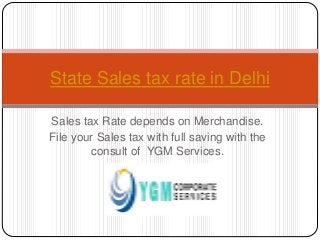 Sales tax Rate depends on Merchandise.
File your Sales tax with full saving with the
consult of YGM Services.
State Sales tax rate in Delhi
 