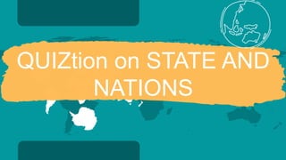 QUIZtion on STATE AND
NATIONS
 