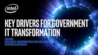 KeyDriversforGovernment
ITtransformationLisadavis
Vp/GMdigitaltransformation&scalesolutions
Enterprise&government
 