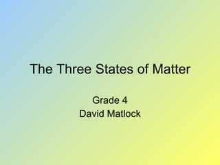 The Three States of Matter Grade 4 David Matlock 