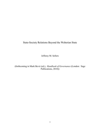 State-Society Relations Beyond the Weberian State




                          Jefferey M. Sellers



(forthcoming in Mark Bevir (ed.), Handbook of Governance (London: Sage
                           Publications, 2010))




                                  1
 