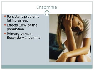 Insomnia
Persistent problems
falling asleep
Effects 10% of the
population
Primary versus
Secondary Insomnia
 