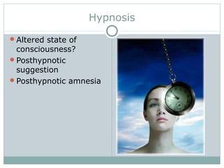 Hypnosis
Altered state of
consciousness?
Posthypnotic
suggestion
Posthypnotic amnesia
 