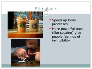 Stimulants
Speed up body
processes.
More powerful ones
(like cocaine) give
people feelings of
invincibility.
 
