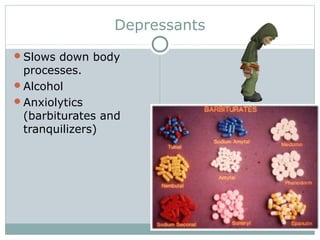 Depressants
Slows down body
processes.
Alcohol
Anxiolytics
(barbiturates and
tranquilizers)
 