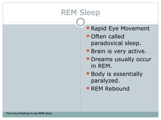 REM Sleep
Rapid Eye Movement
Often called
paradoxical sleep.
Brain is very active.
Dreams usually occur
in REM.
Body is essentially
paralyzed.
REM Rebound
Click boy dreaming to see REM sleep.
 