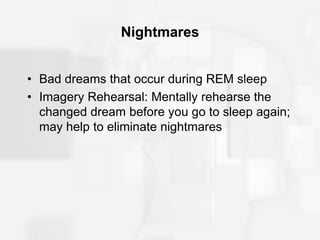 Nightmares
• Bad dreams that occur during REM sleep
• Imagery Rehearsal: Mentally rehearse the
changed dream before you go to sleep again;
may help to eliminate nightmares
 