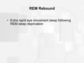REM Rebound
• Extra rapid eye movement sleep following
REM sleep deprivation
 