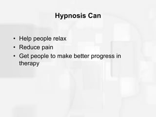 Hypnosis Can
• Help people relax
• Reduce pain
• Get people to make better progress in
therapy
 