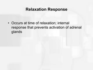 Relaxation Response
• Occurs at time of relaxation; internal
response that prevents activation of adrenal
glands
 