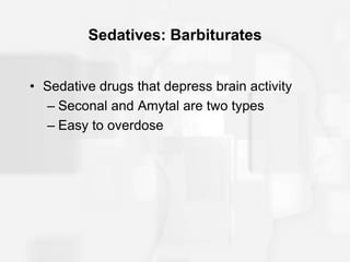 Sedatives: Barbiturates
• Sedative drugs that depress brain activity
– Seconal and Amytal are two types
– Easy to overdose
 