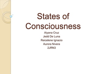 States of
Consciousness
Aiyana Cruz
Jedd De Luna
Reicelene Ignacio
Aurora Nivera
2JRN3
 