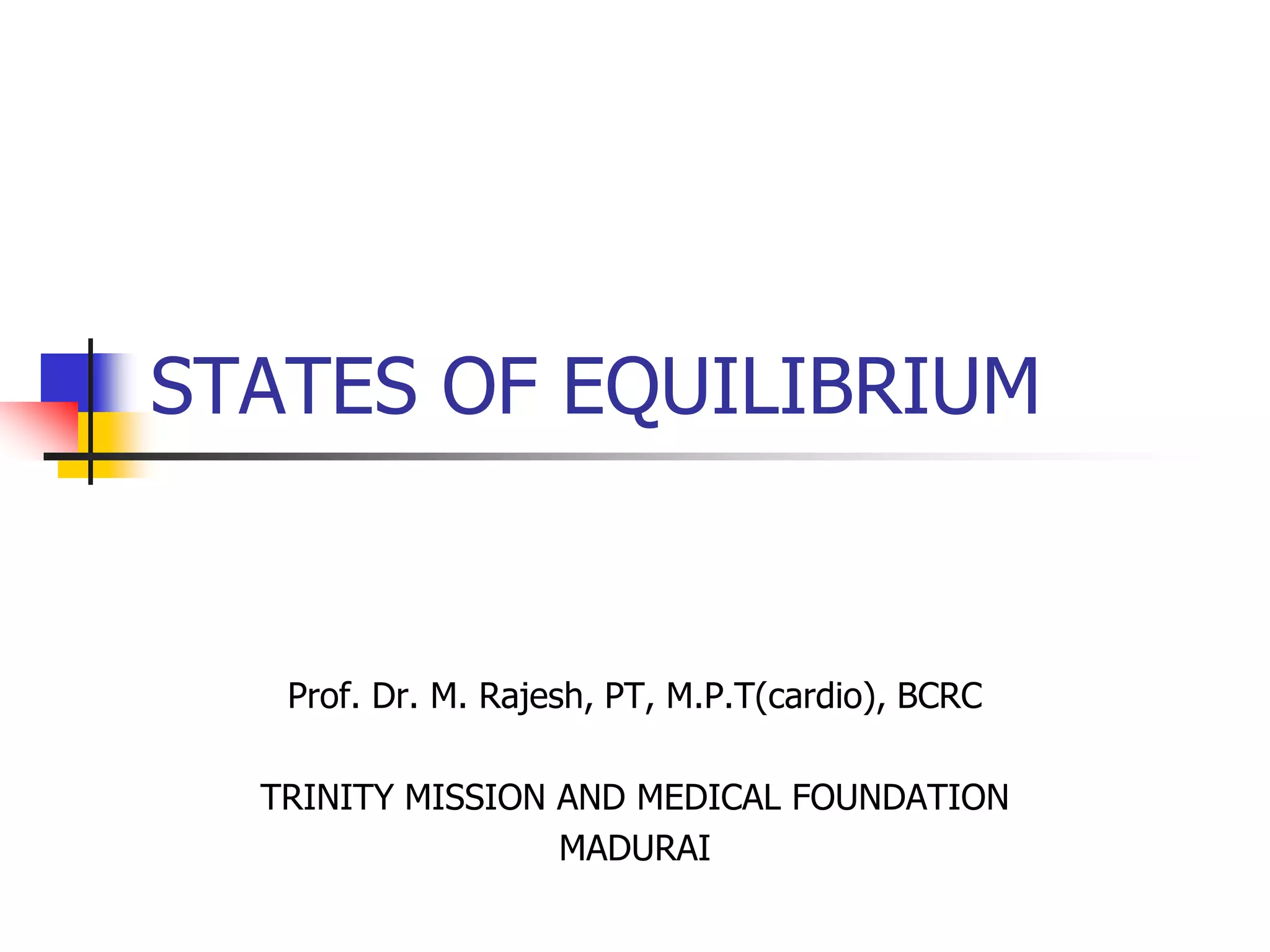 STATES OF EQUILIBRIUM
Prof. Dr. M. Rajesh, PT, M.P.T(cardio), BCRC
TRINITY MISSION AND MEDICAL FOUNDATION
MADURAI