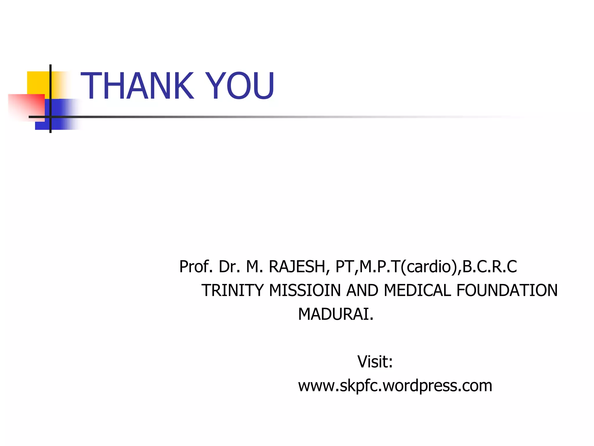 THANK YOU
Prof. Dr. M. RAJESH, PT,M.P.T(cardio),B.C.R.C
TRINITY MISSIOIN AND MEDICAL FOUNDATION
MADURAI.
Visit:
www.skpfc.wordpress.com