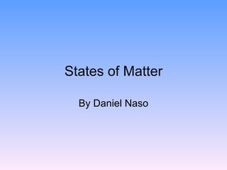 States of Matter By Daniel Naso 