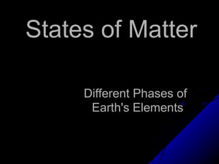 States of MatterStates of Matter
Different Phases ofDifferent Phases of
Earth's ElementsEarth's Elements
 