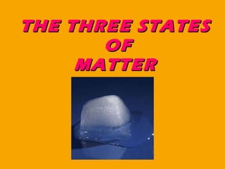 THE THREE STATES  OF MATTER   
