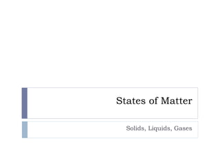 States of Matter
Solids, Liquids, Gases
 
