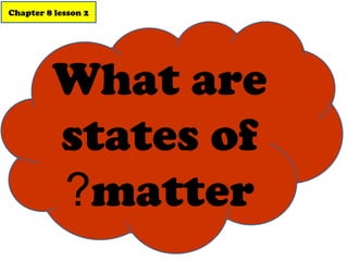 Chapter 8 lesson 2 
What are 
states of 
?matter 
 