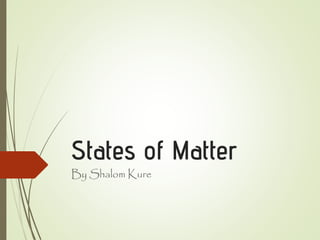 States of Matter
By Shalom Kure
 
