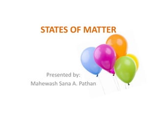 STATES OF MATTER
Presented by:
Mahewash Sana A. Pathan
 