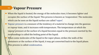 Vapour Pressure
 When the liquid is heated, the energy of the molecules rises; it becomes lighter and
occupies the surfac...