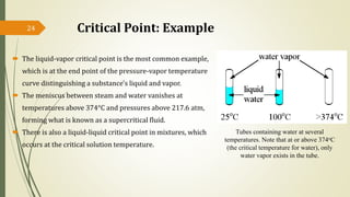 Critical Point: Example
 The liquid-vapor critical point is the most common example,
which is at the end point of the pre...