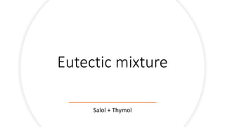 Eutectic mixture
Salol + Thymol
 