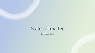 States of matter
Gaseous state
 
