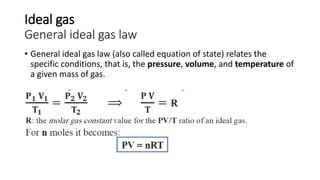 Ideal gas
General ideal gas law
• General ideal gas law (also called equation of state) relates the
specific conditions, that is, the pressure, volume, and temperature of
a given mass of gas.
 