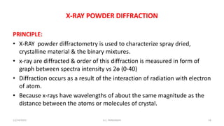 X-RAY POWDER DIFFRACTION
PRINCIPLE:
• X-RAY powder diffractometry is used to characterize spray dried,
crystalline materia...