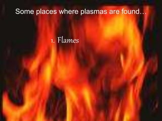 Some places where plasmas are found…
1. Flames
 