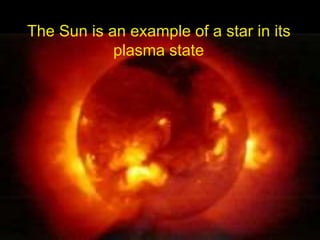The Sun is an example of a star in its
plasma state
 