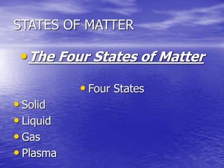STATES OF MATTER
•The Four States of Matter
• Four States
• Solid
• Liquid
• Gas
• Plasma
 