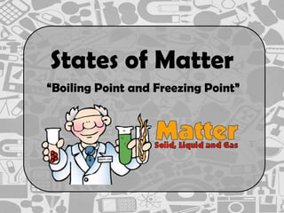 States of Matter
“Boiling Point and Freezing Point”
 